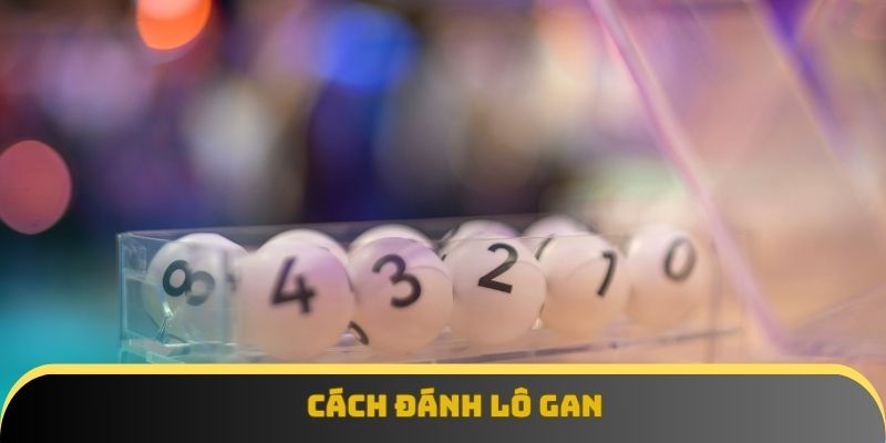 Cách Đánh Lô Gan Hiệu Quả Giúp Bắt Cầu Chuẩn Và Tối Ưu Vốn