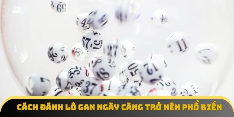 Cách đánh lô gan ngày càng trở nên phổ biến trong cộng đồng lô thủ