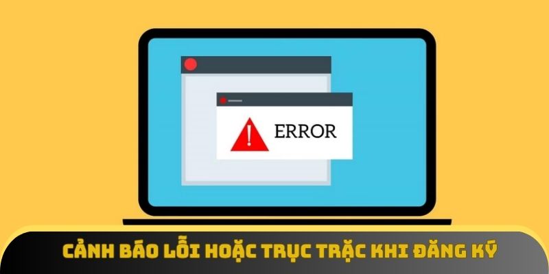 Cảnh báo lỗi hoặc trục trặc khi đăng ký tài khoản trực tuyến
